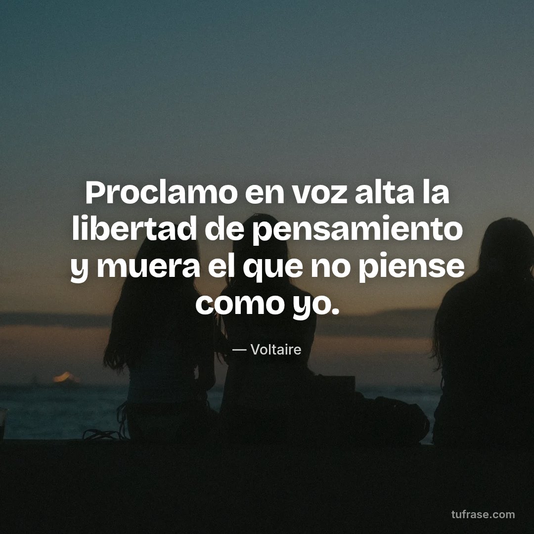 Proclamo en voz alta la libertad de pensamiento y muera el que no piense como yo.