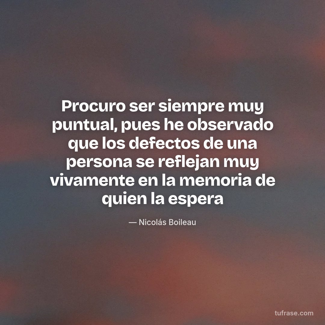 Procuro ser siempre muy puntual, pues he observado que los defectos de una persona se reflejan muy vivamente en la memoria de quien la espera