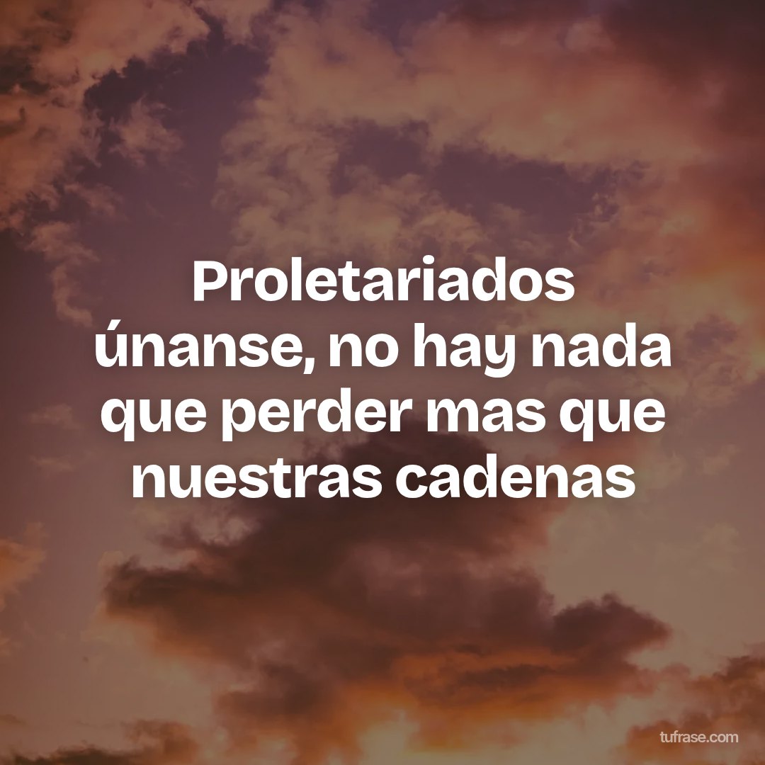 Proletariados únanse, no hay nada que perder mas que nuestras cadenas