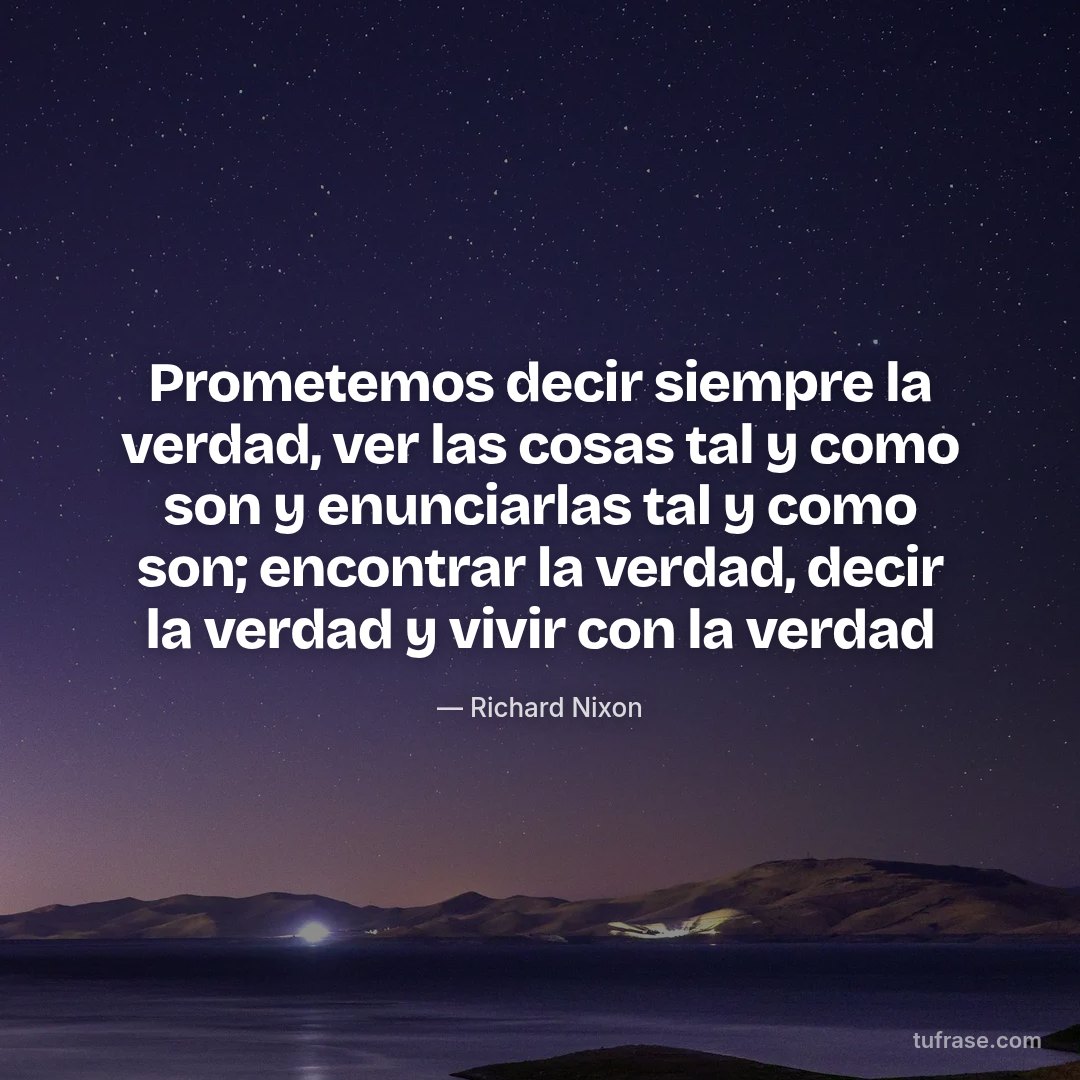 Prometemos decir siempre la verdad, ver las cosas tal y como son y enunciarlas tal y como son; encontrar la verdad, decir la verdad y vivir con la verdad