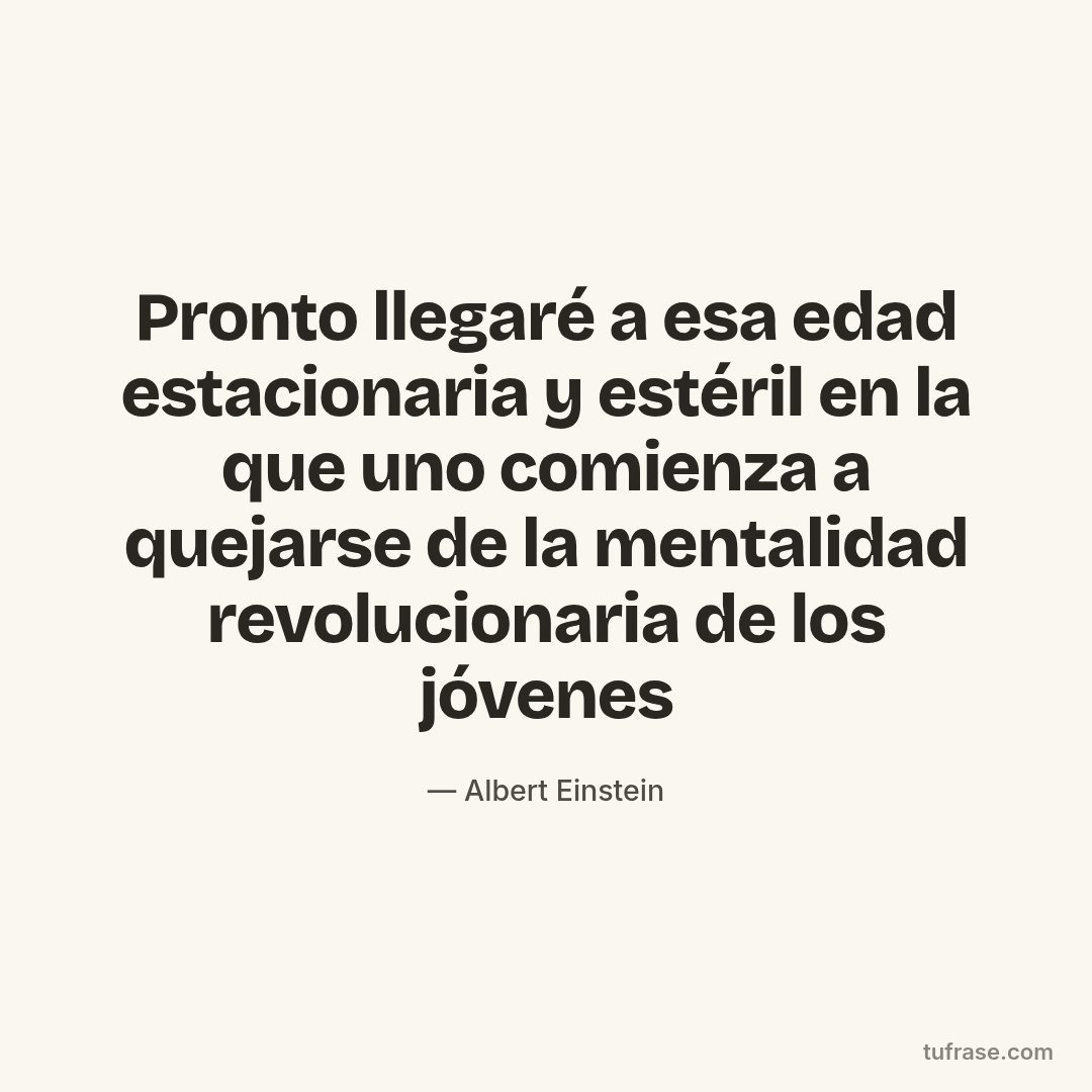 Pronto llegaré a esa edad estacionaria y estéril en la que uno comienza a quejarse de la mentalidad revolucionaria de los jóvenes