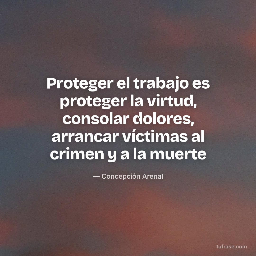 Proteger el trabajo es proteger la virtud, consolar dolores, arrancar víctimas al crimen y a la muerte