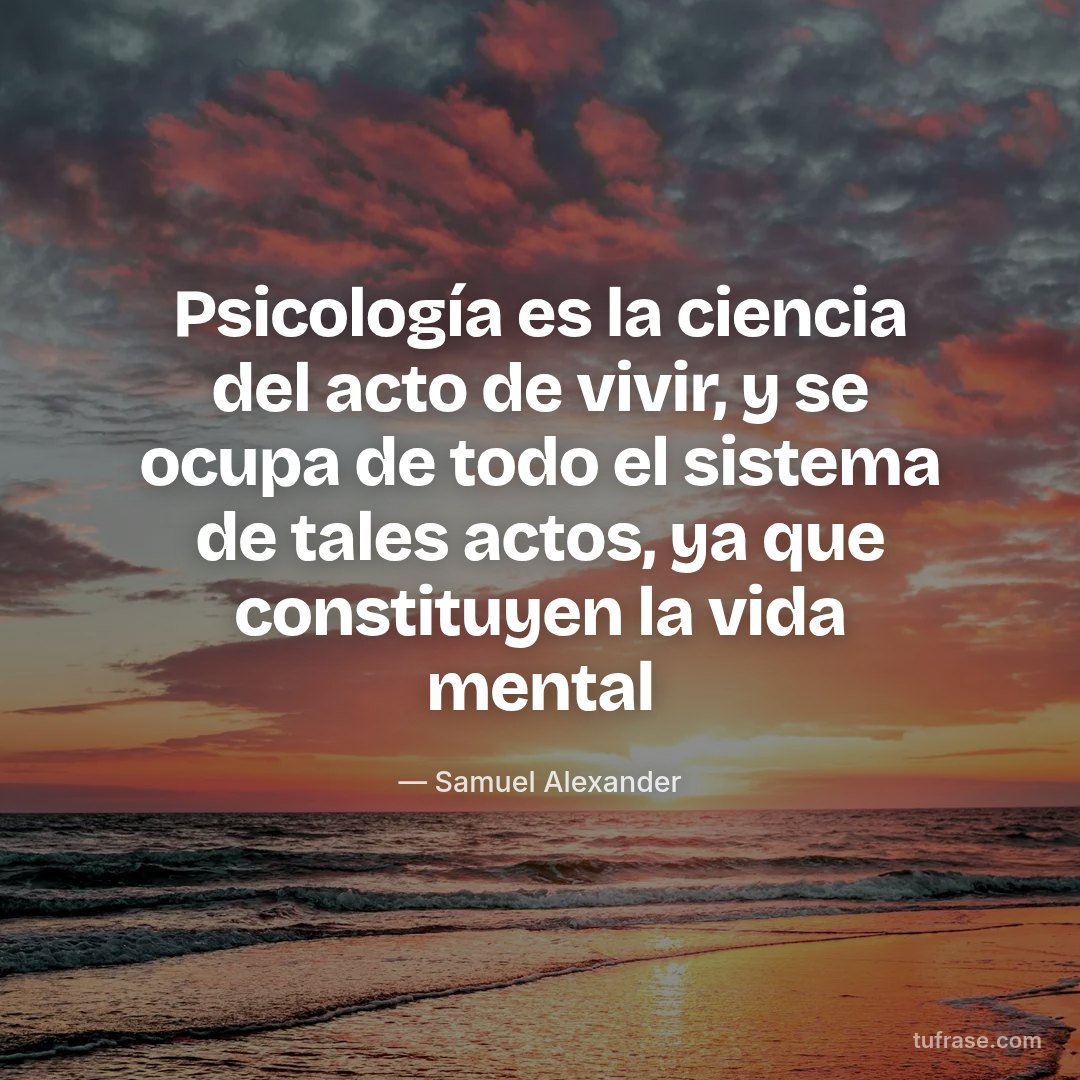 Psicología es la ciencia del acto de vivir, y se ocupa de todo el sistema de tales actos, ya que constituyen la vida mental