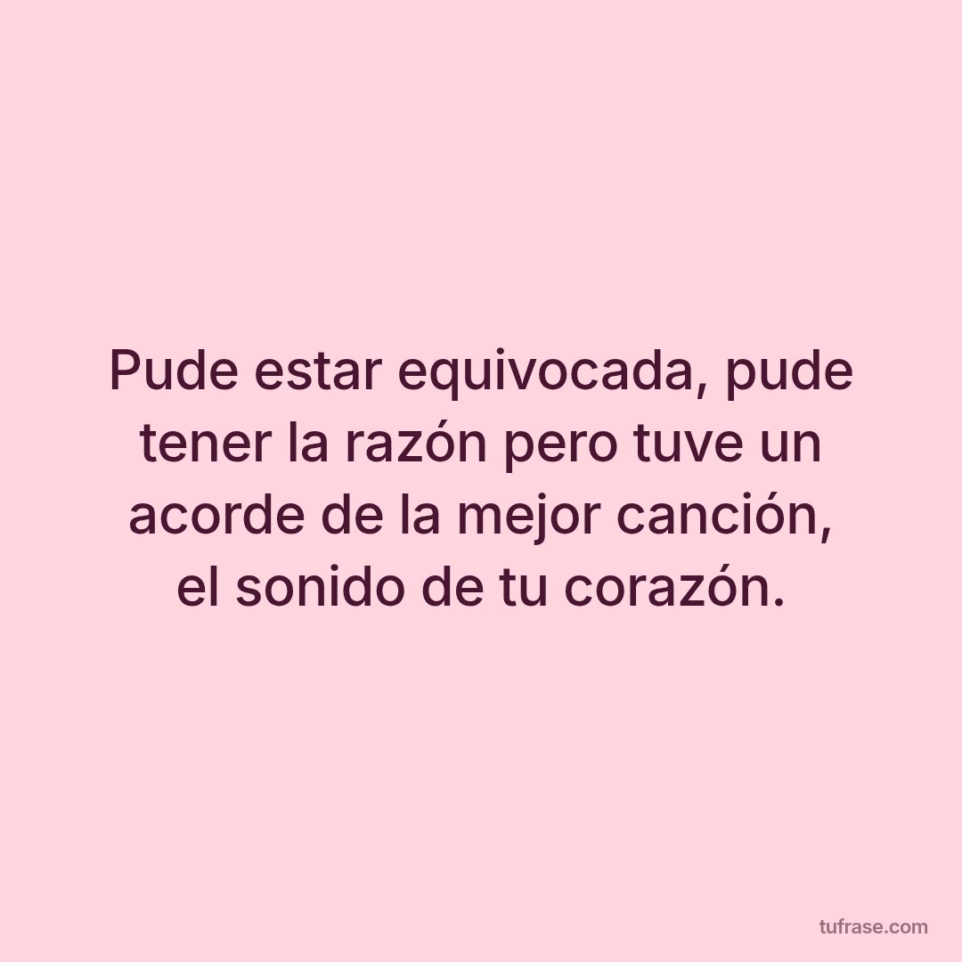 Pude estar equivocada, pude tener la razón pero tuve un acorde de la mejor canción, el sonido de tu corazón.