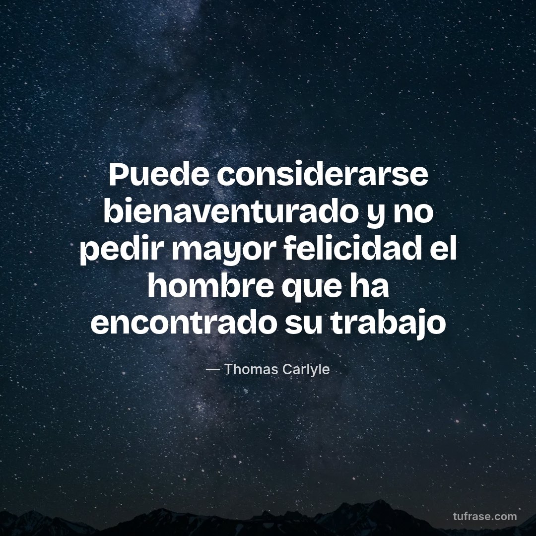 Puede considerarse bienaventurado y no pedir mayor felicidad el hombre que ha encontrado su trabajo