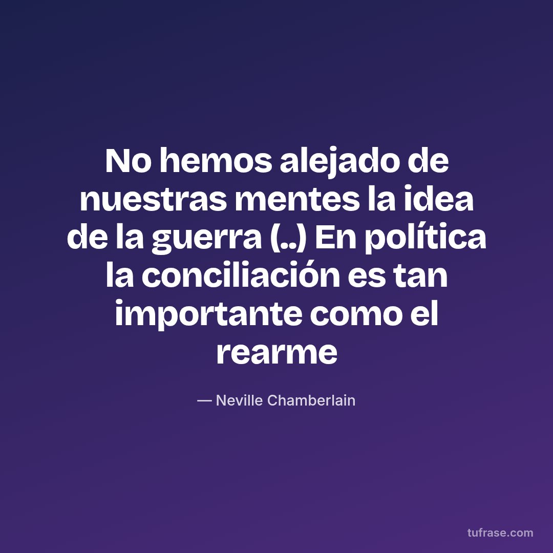 No hemos alejado de nuestras mentes la idea de la guerra (..) En política la conciliación es tan importante como el rearme