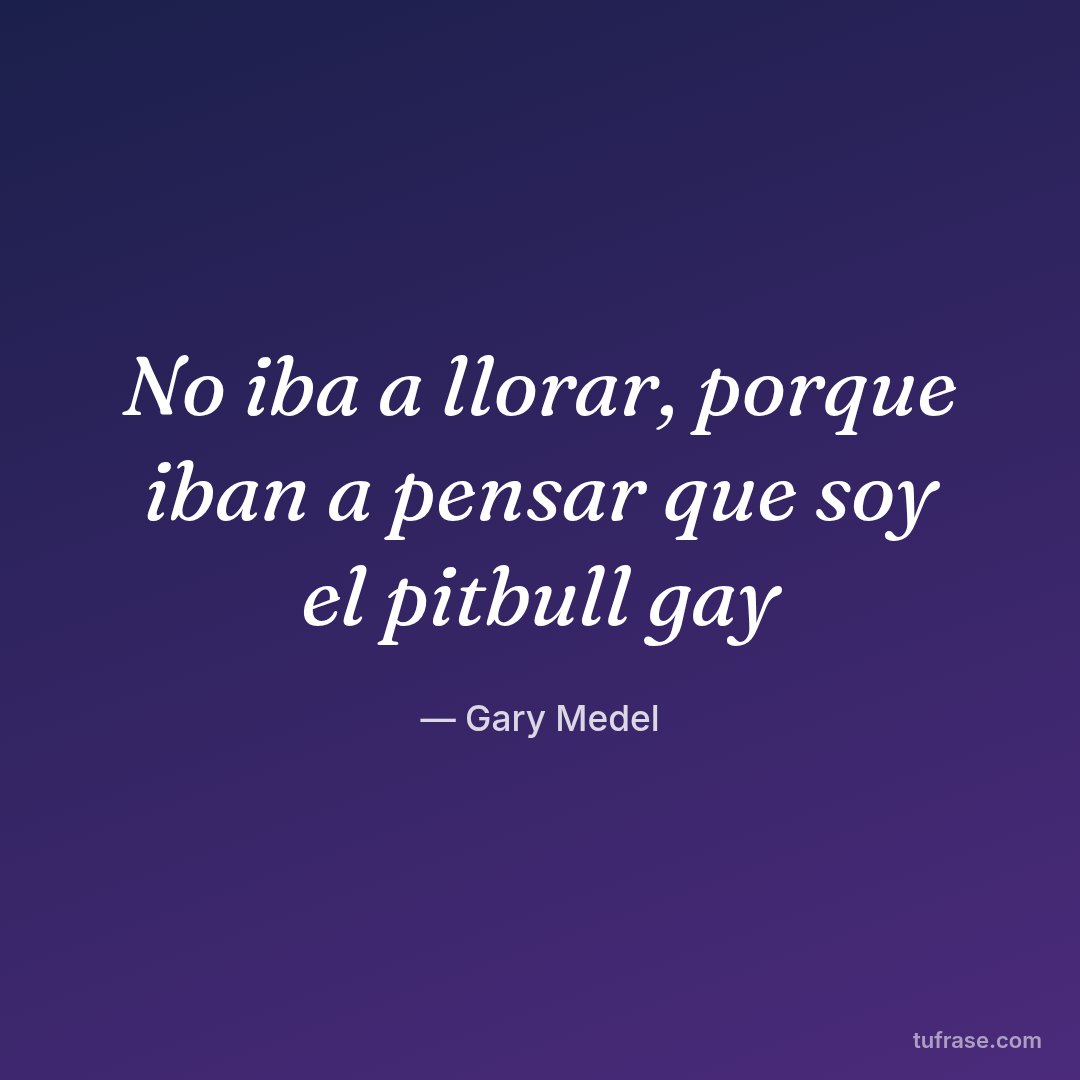 No iba a llorar, porque iban a pensar que soy el pitbull gay