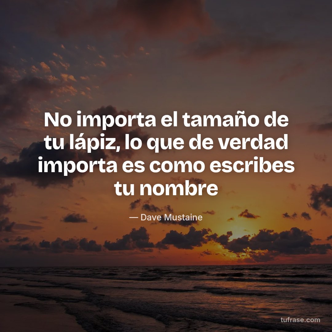 No importa el tamaño de tu lápiz, lo que de verdad importa es como escribes tu nombre