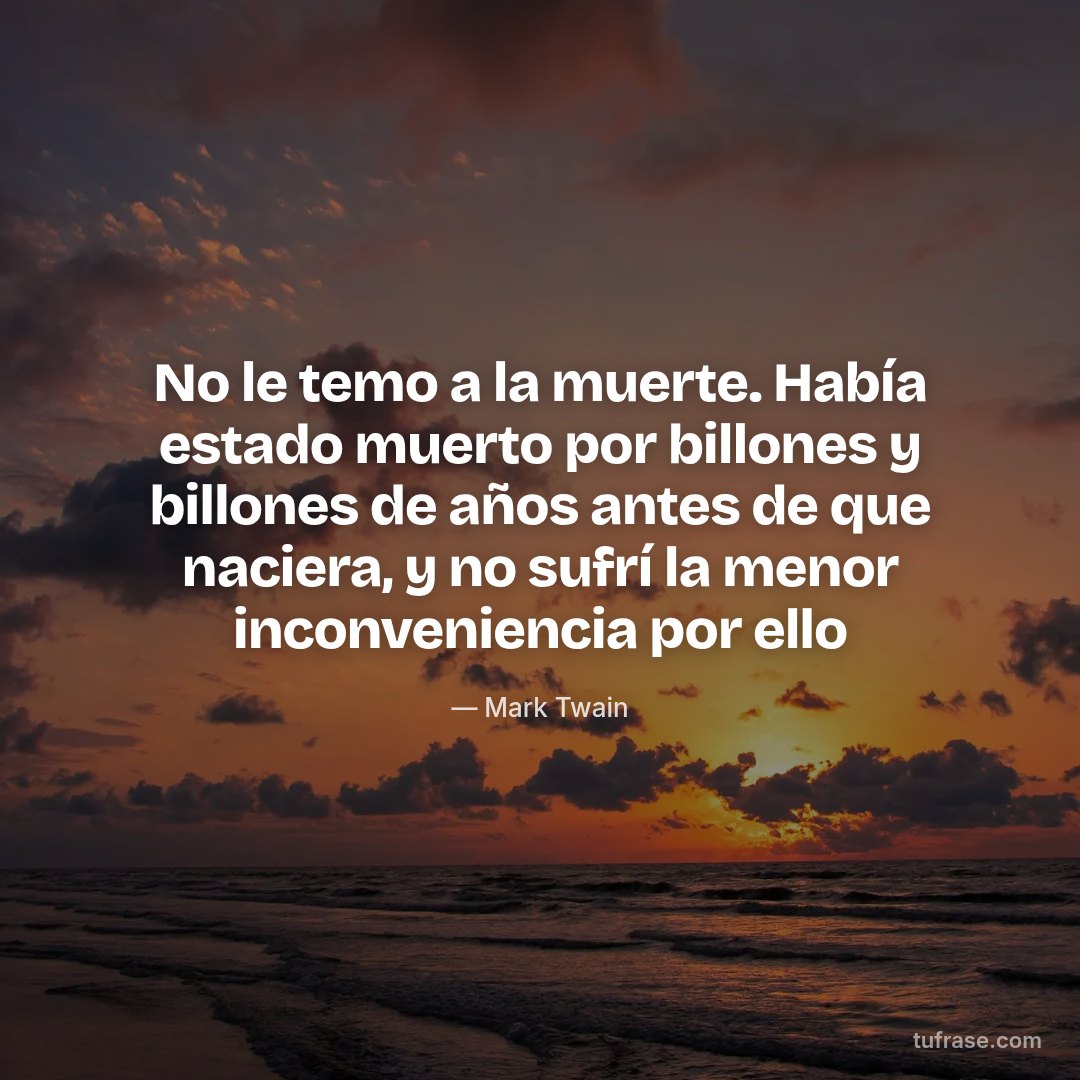 No le temo a la muerte. Había estado muerto por billones y billones de años antes de que naciera, y no sufrí la menor inconveniencia por ello