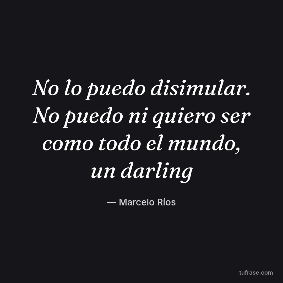 No lo puedo disimular. No puedo ni quiero ser como todo el mundo, un darling