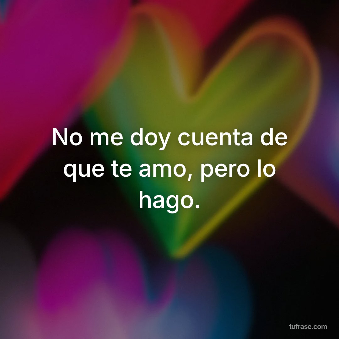 No me doy cuenta de que te amo, pero lo hago.