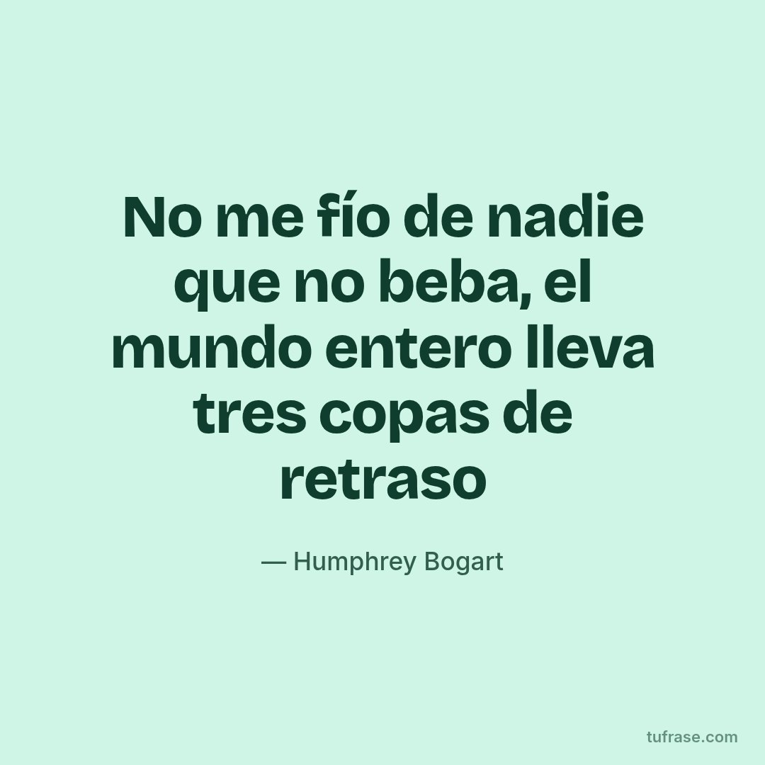 No me fío de nadie que no beba, el mundo entero lleva tres copas de retraso