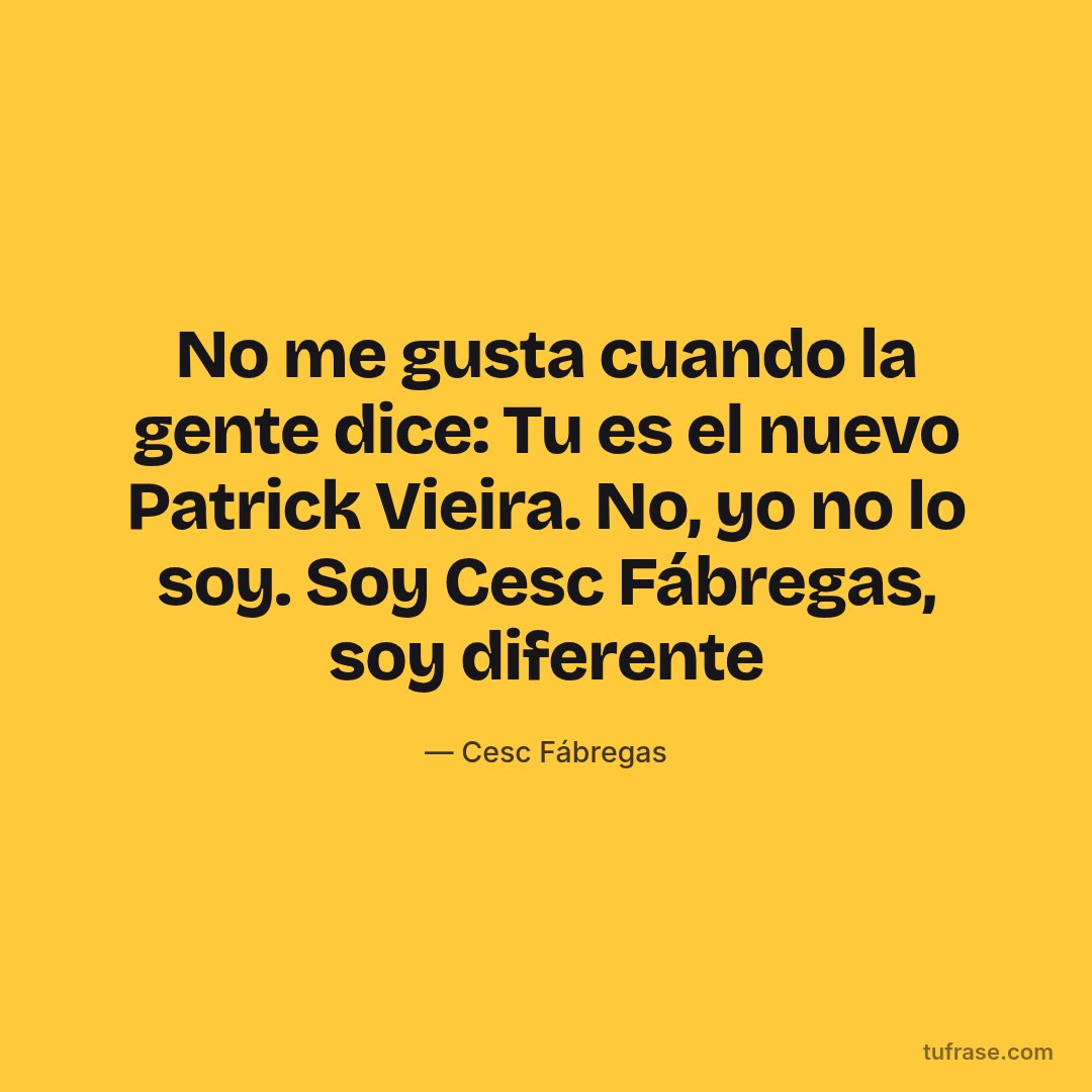 No me gusta cuando la gente dice: Tu es el nuevo Patrick Vieira. No, yo no lo soy. Soy Cesc Fábregas, soy diferente
