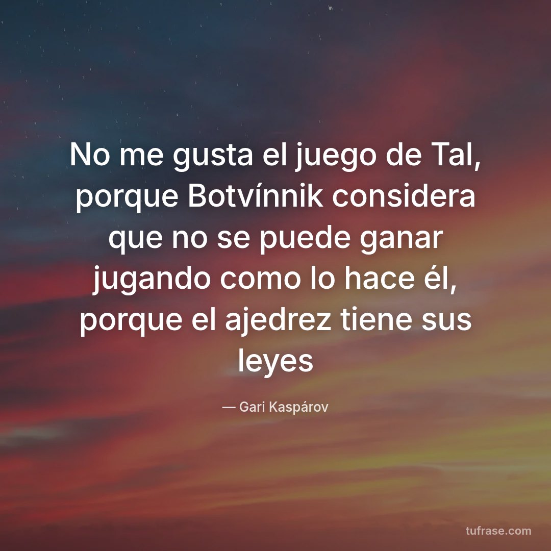 No me gusta el juego de Tal, porque Botvínnik considera que no se puede ganar jugando como lo hace él, porque el ajedrez tiene sus leyes
