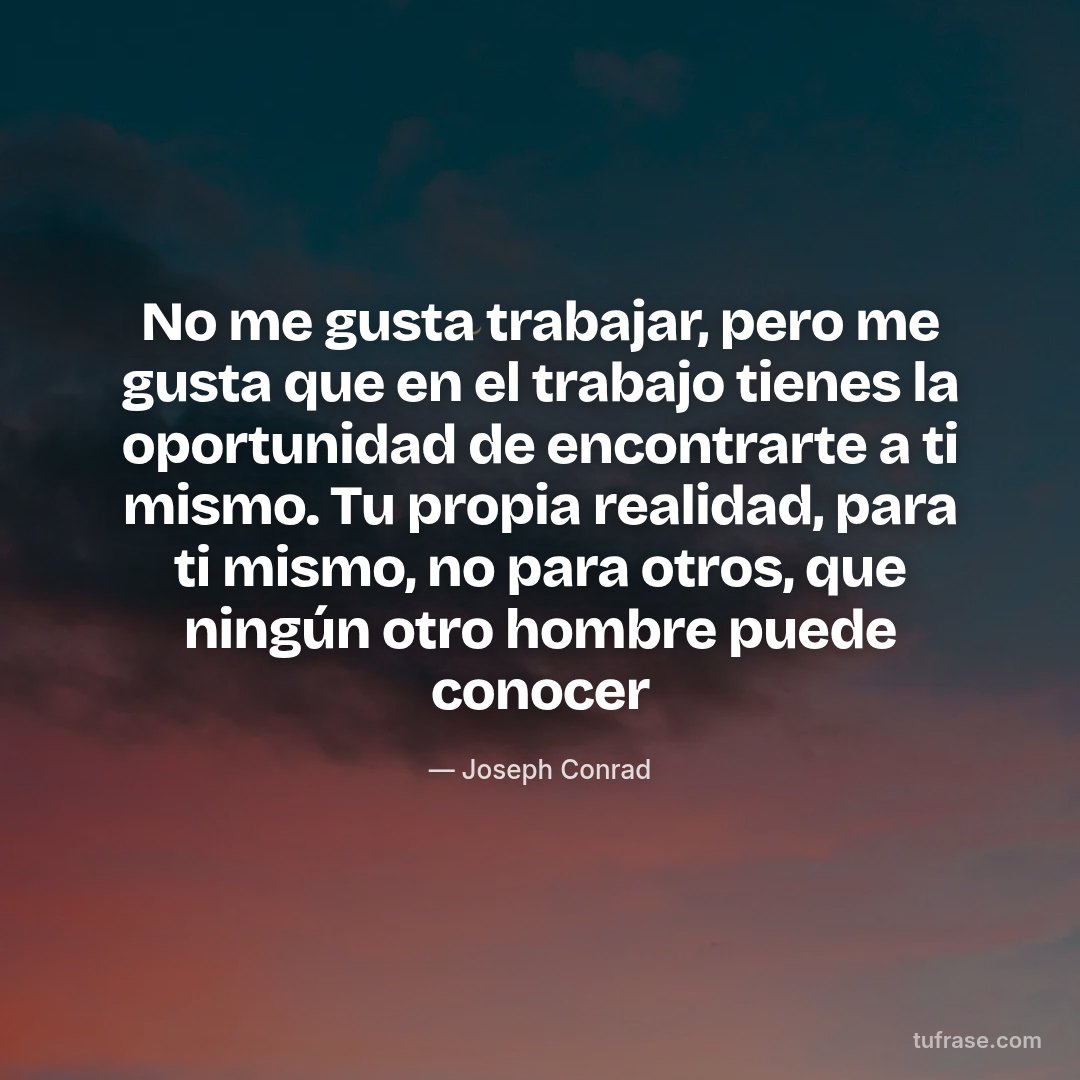 No me gusta trabajar, pero me gusta que en el trabajo tienes la oportunidad de encontrarte a ti mismo. Tu propia realidad, para ti mismo, no para otros, que ningún otro hombre puede conocer