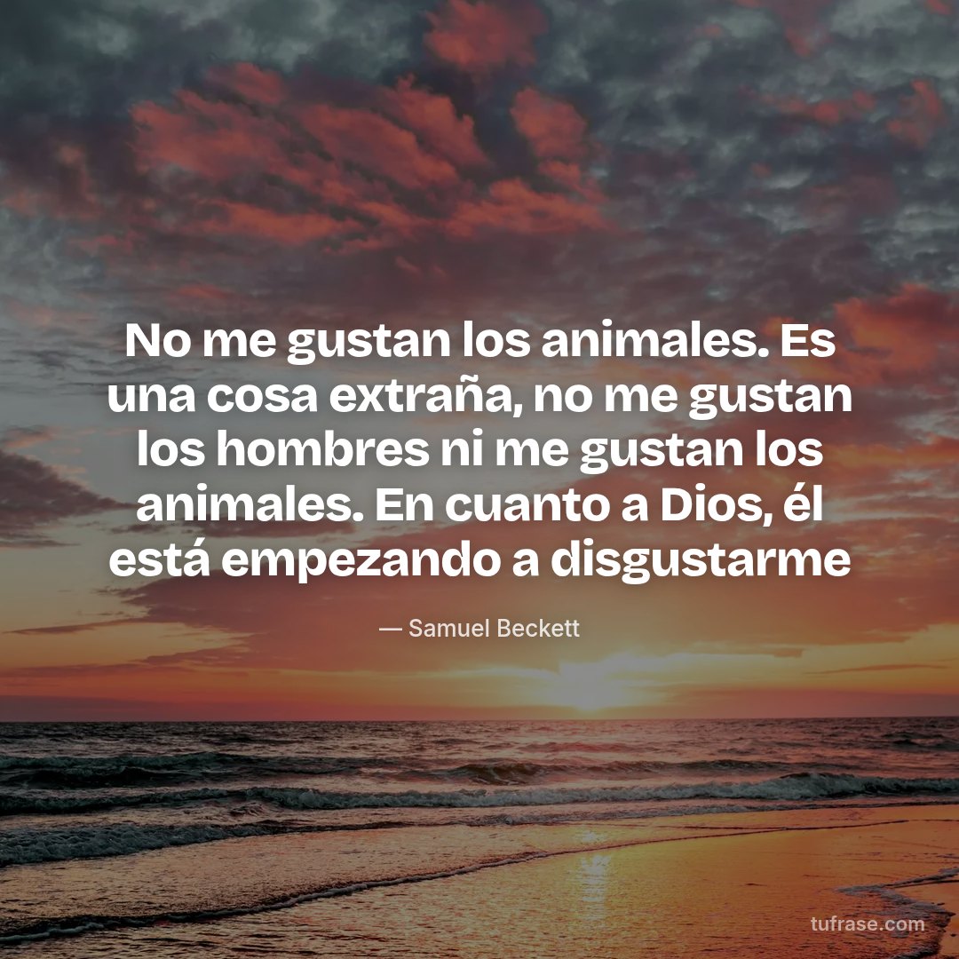No me gustan los animales. Es una cosa extraña, no me gustan los hombres ni me gustan los animales. En cuanto a Dios, él está empezando a disgustarme