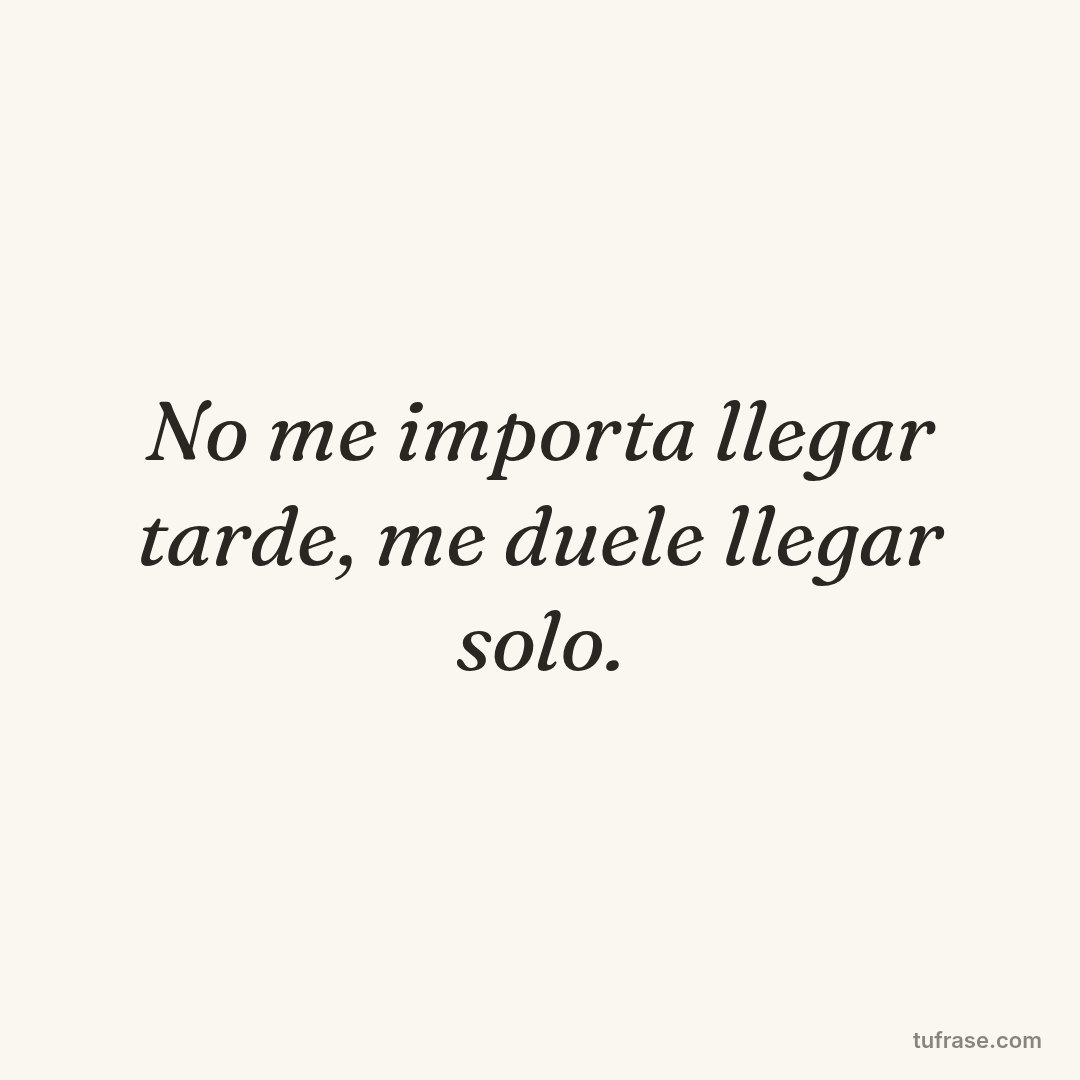 No me importa llegar tarde, me duele llegar solo.