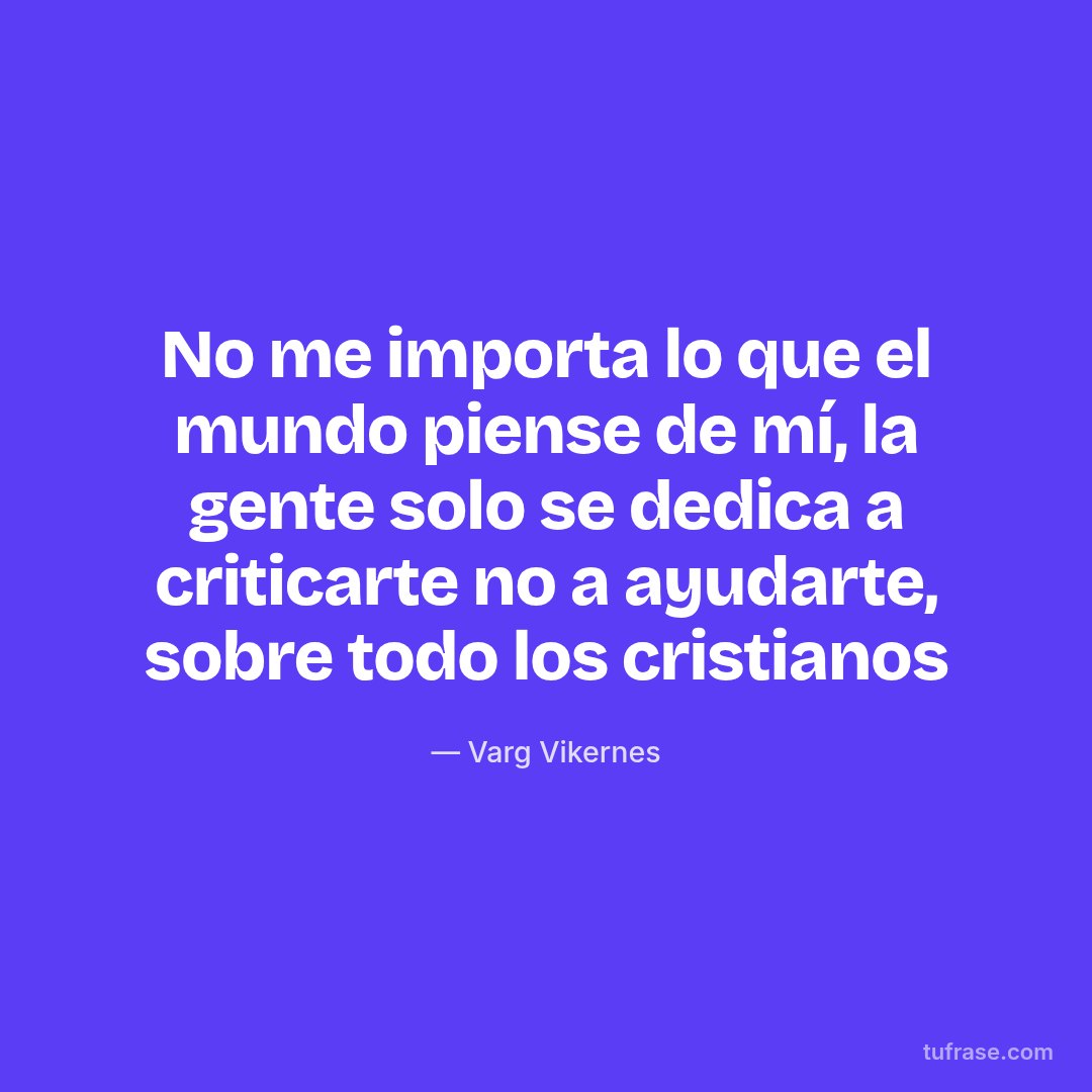 No me importa lo que el mundo piense de mí, la gente solo se dedica a criticarte no a ayudarte, sobre todo los cristianos