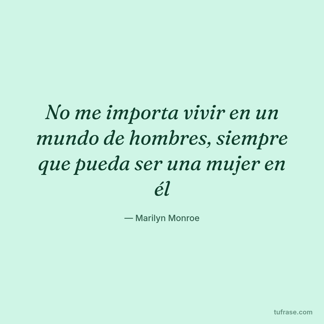 No me importa vivir en un mundo de hombres, siempre que pueda ser una mujer en él