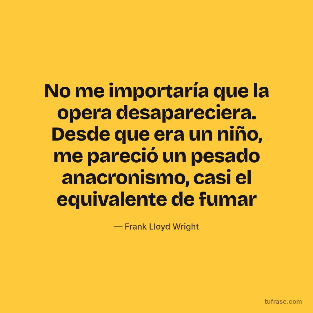 No me importaría que la opera desapareciera. Desde que era un niño, me pareció un pesado anacronismo, casi el equivalente de fumar