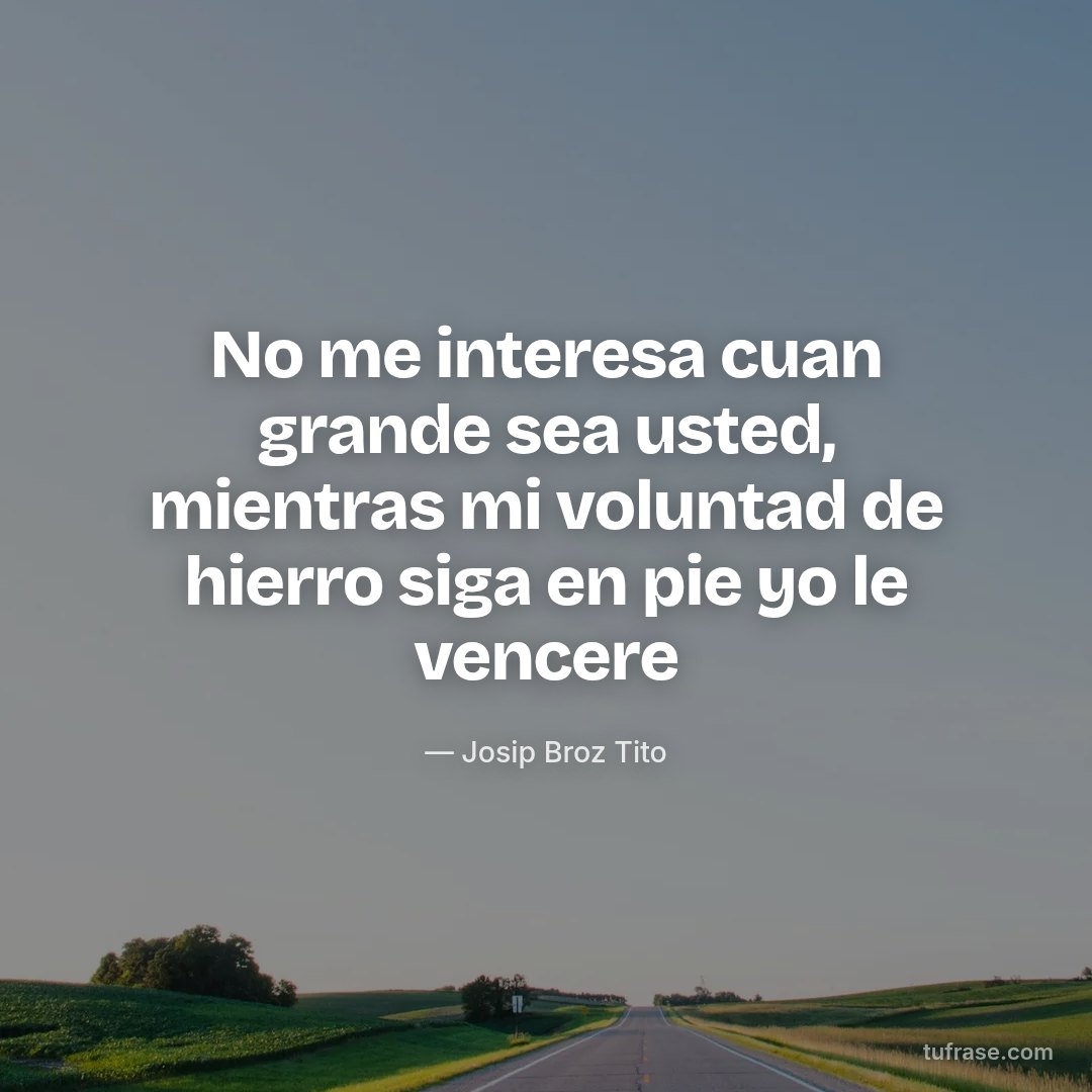 No me interesa cuan grande sea usted, mientras mi voluntad de hierro siga en pie yo le vencere