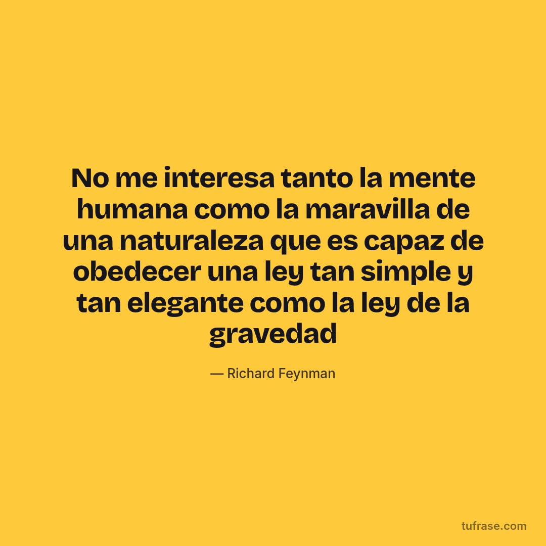 No me interesa tanto la mente humana como la maravilla de una naturaleza que es capaz de obedecer una ley tan simple y tan elegante como la ley de la gravedad