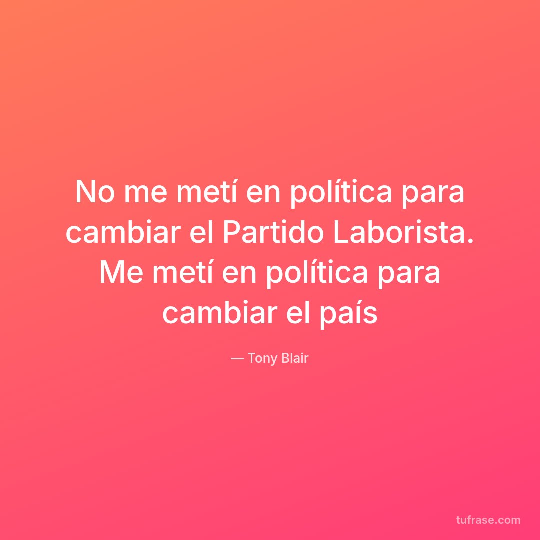 No me metí en política para cambiar el Partido Laborista. Me metí en política para cambiar el país