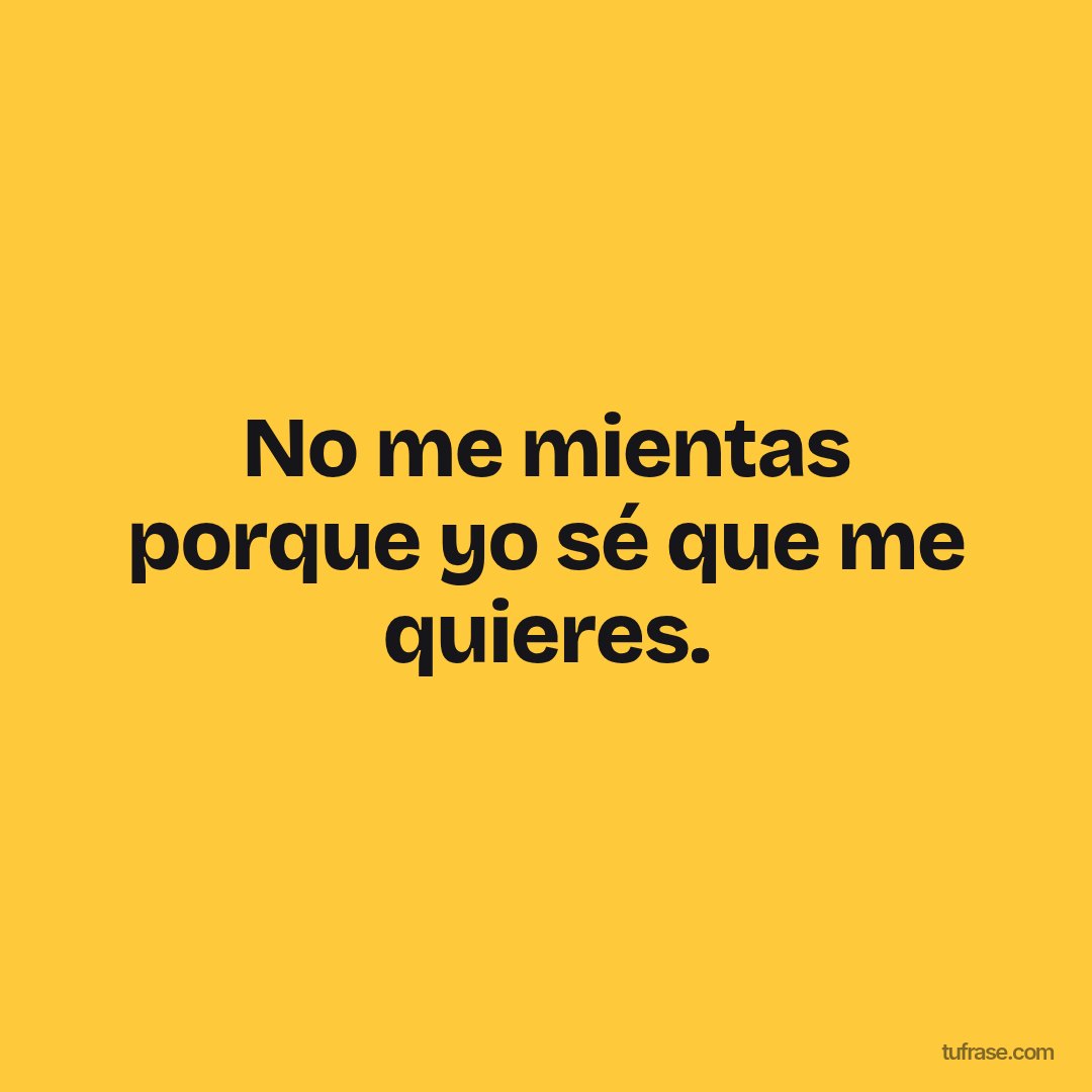 No me mientas porque yo sé que me quieres.