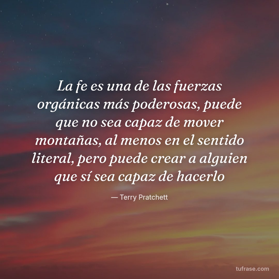 La fe es una de las fuerzas orgánicas más poderosas, puede que no sea capaz de mover montañas, al menos en el sentido literal, pero puede crear a alguien que sí sea capaz de hacerlo