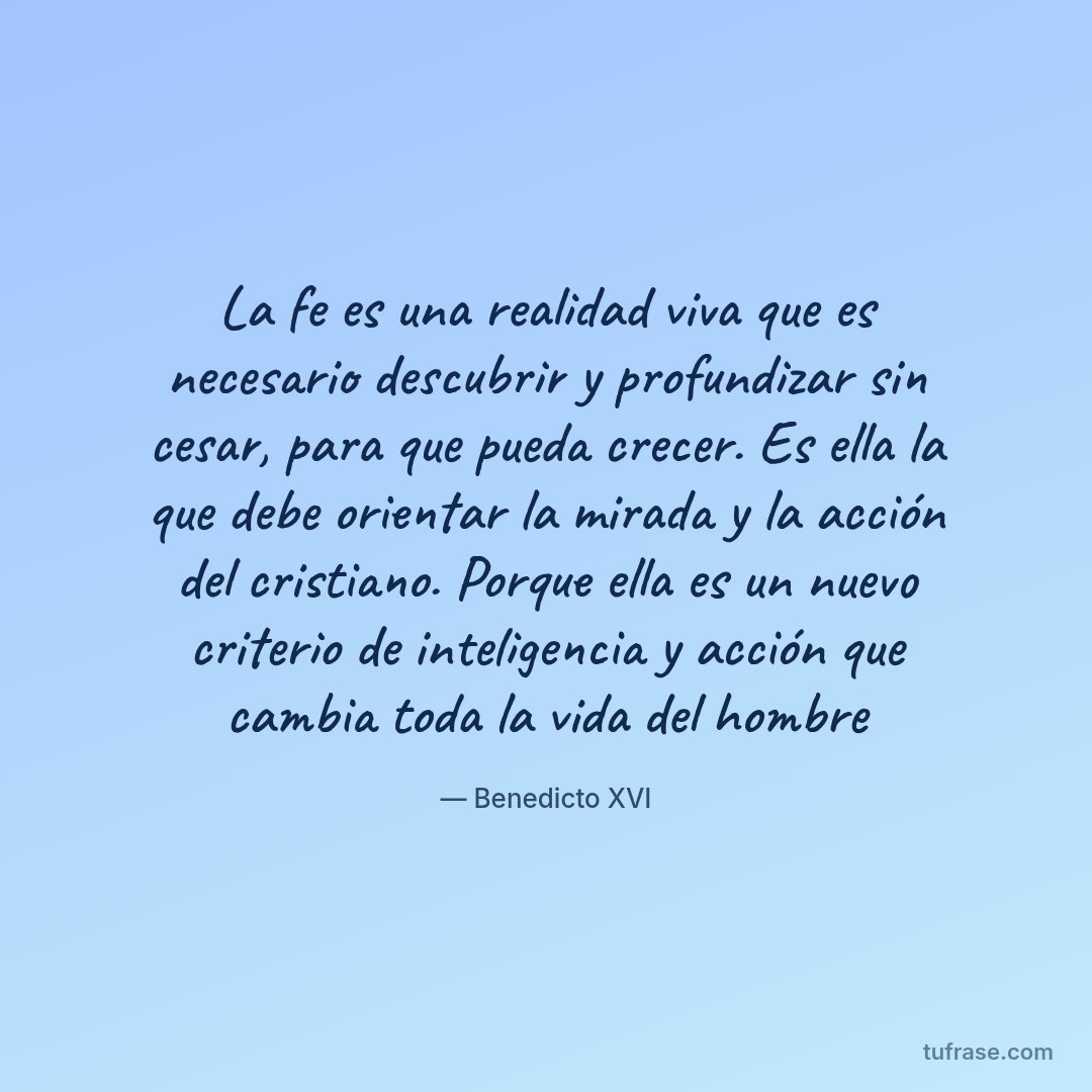 La fe es una realidad viva que es necesario descubrir y profundizar sin cesar, para que pueda crecer. Es ella la que debe orientar la mirada y la acción del cristiano. Porque ella es un nuevo criterio de inteligencia y acción que cambia toda la vida del hombre