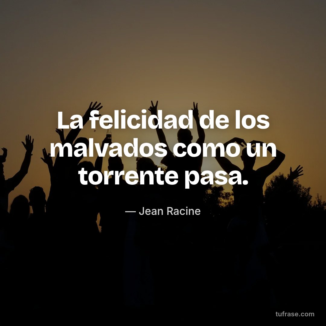 La felicidad de los malvados como un torrente pasa.