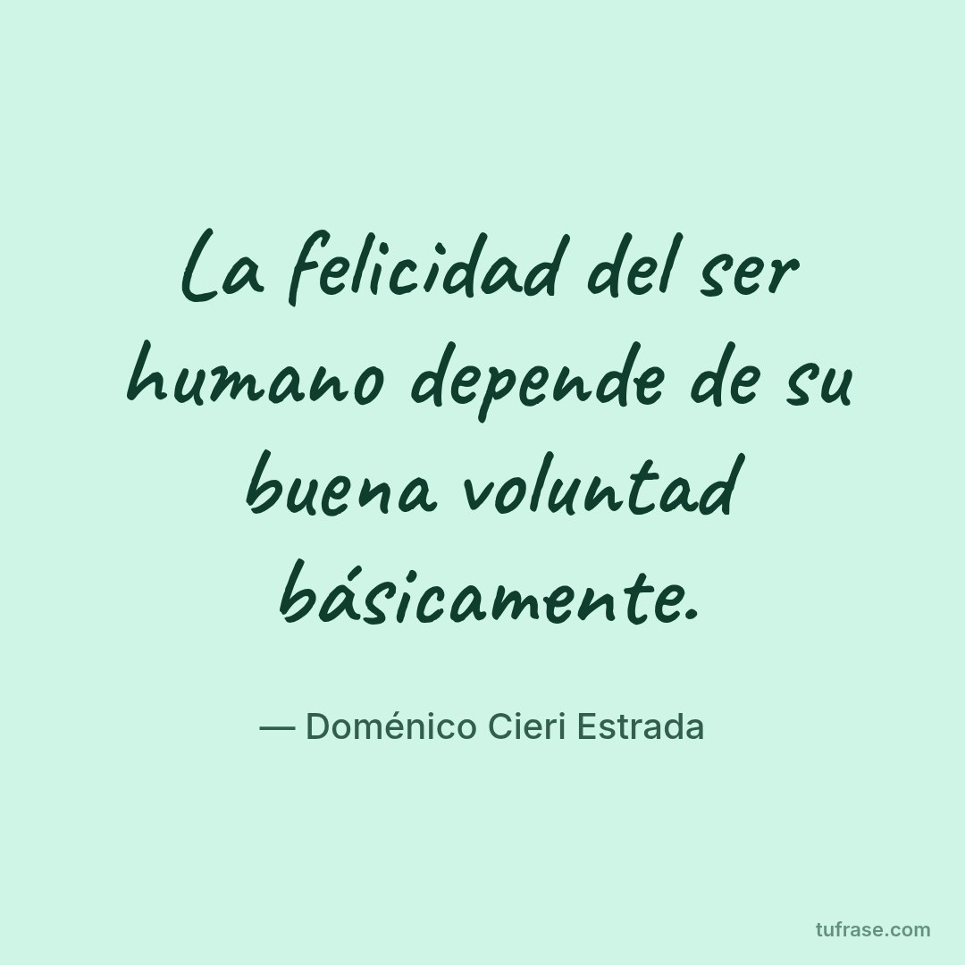 La felicidad del ser humano depende de su buena voluntad básicamente.