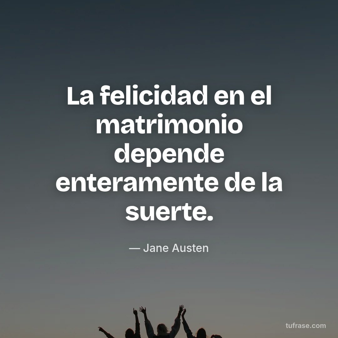 La felicidad en el matrimonio depende enteramente de la suerte.