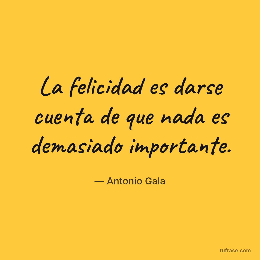 La felicidad es darse cuenta de que nada es demasiado importante.