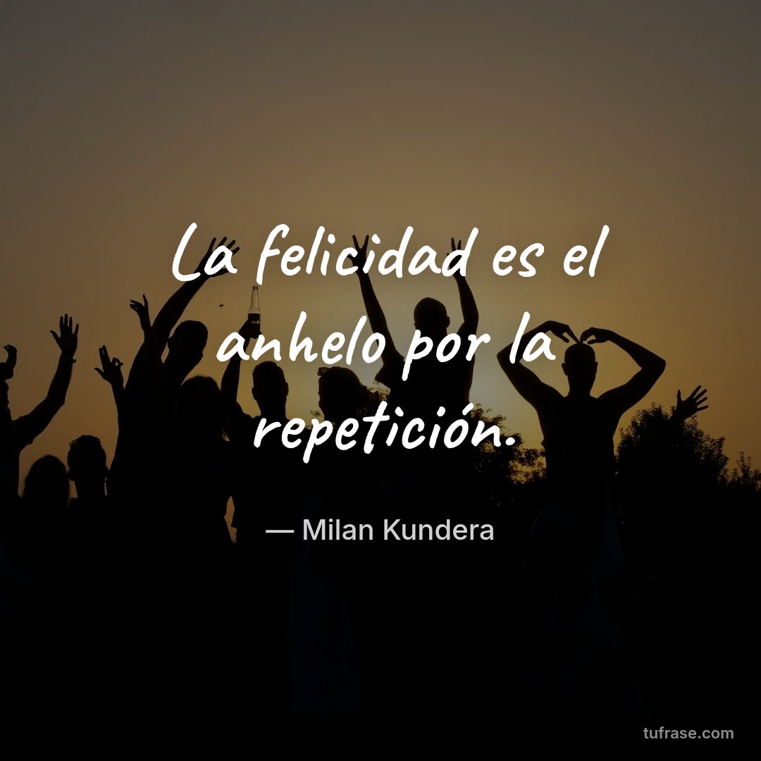 La felicidad es el anhelo por la repetición.
