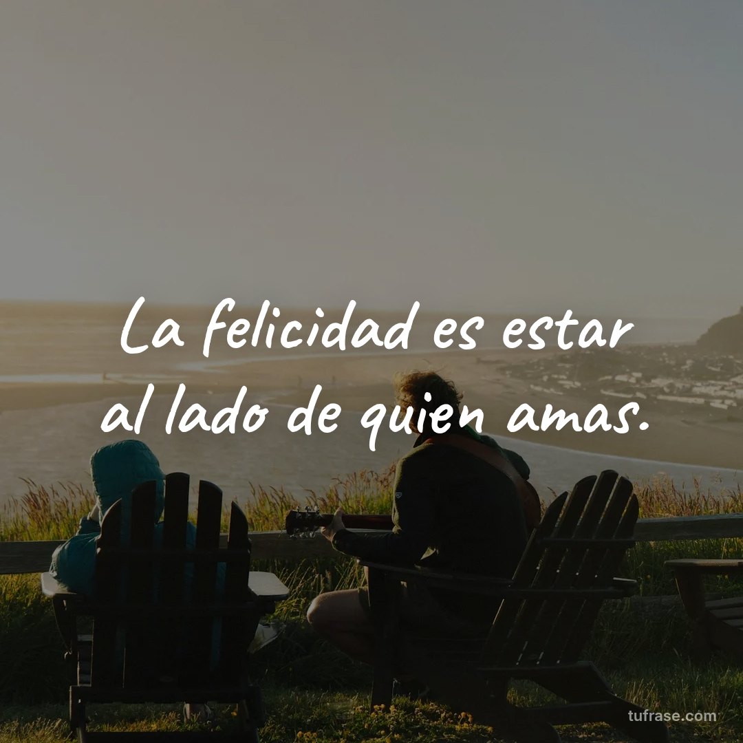 La felicidad es estar al lado de quien amas.