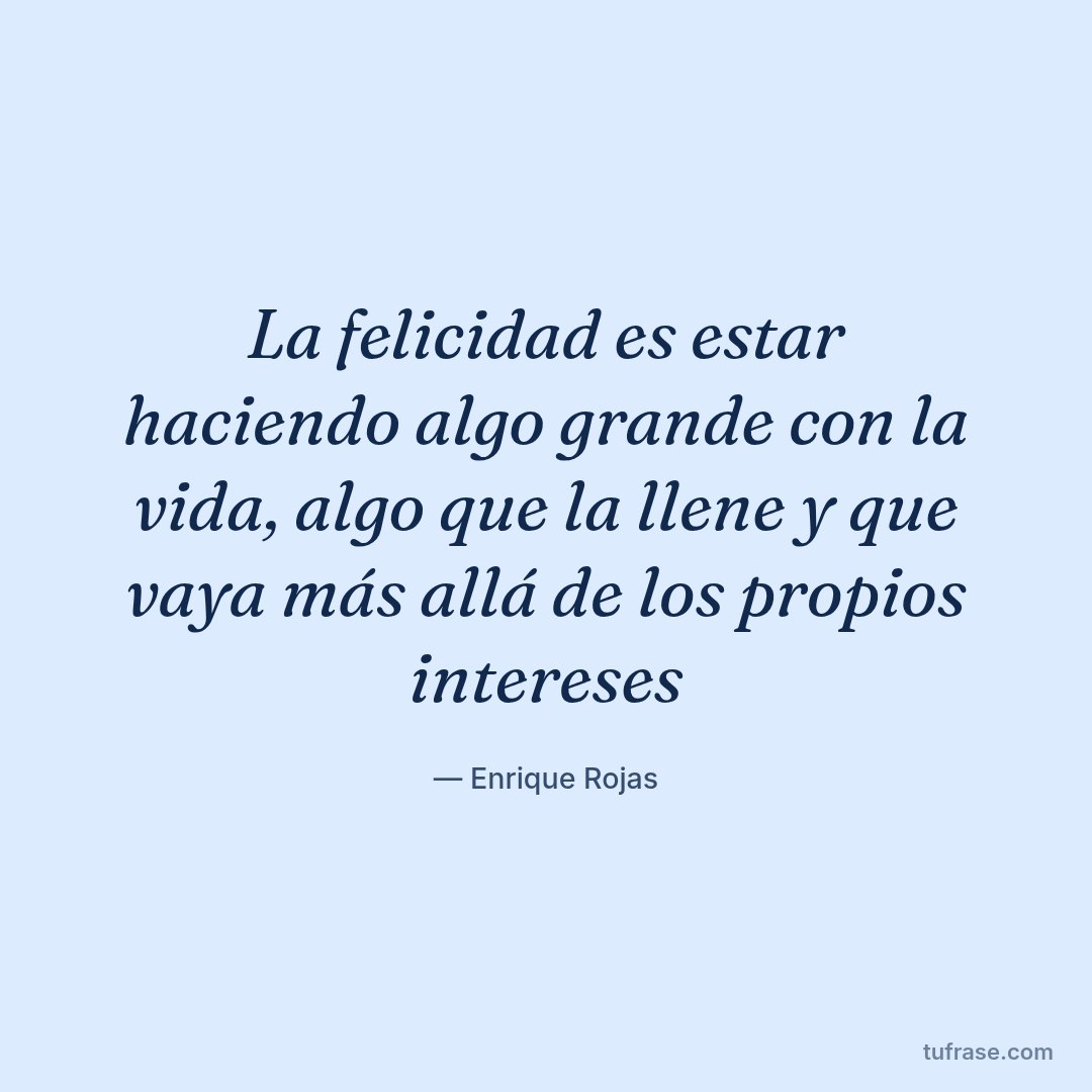 La felicidad es estar haciendo algo grande con la vida, algo que la llene y que vaya más allá de los propios intereses