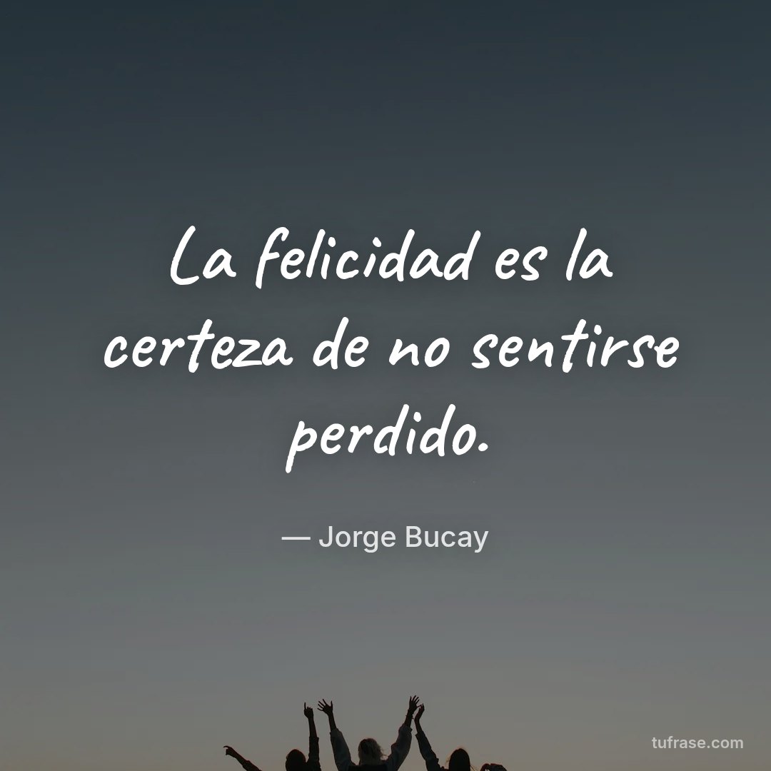 La felicidad es la certeza de no sentirse perdido.