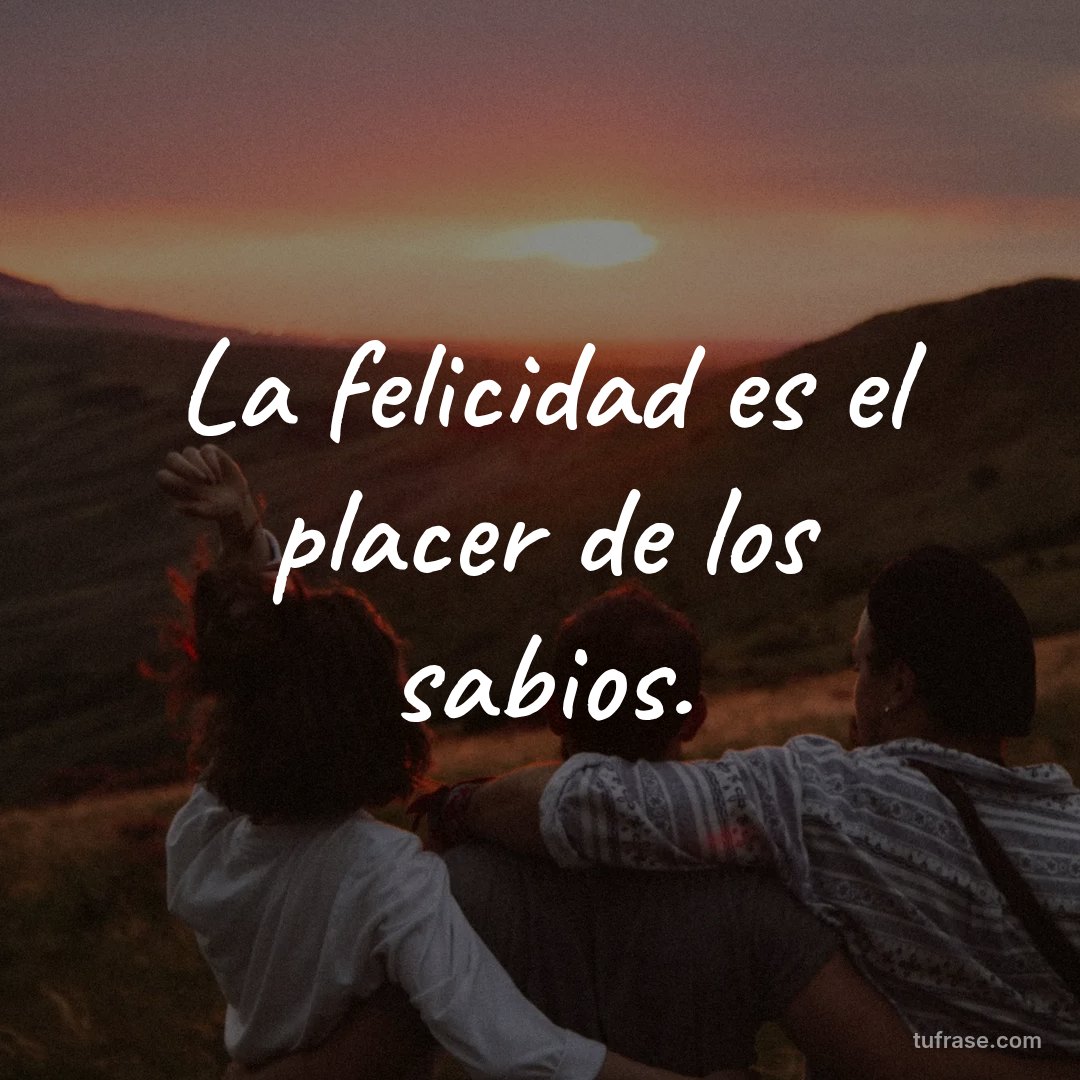 La felicidad es el placer de los sabios.