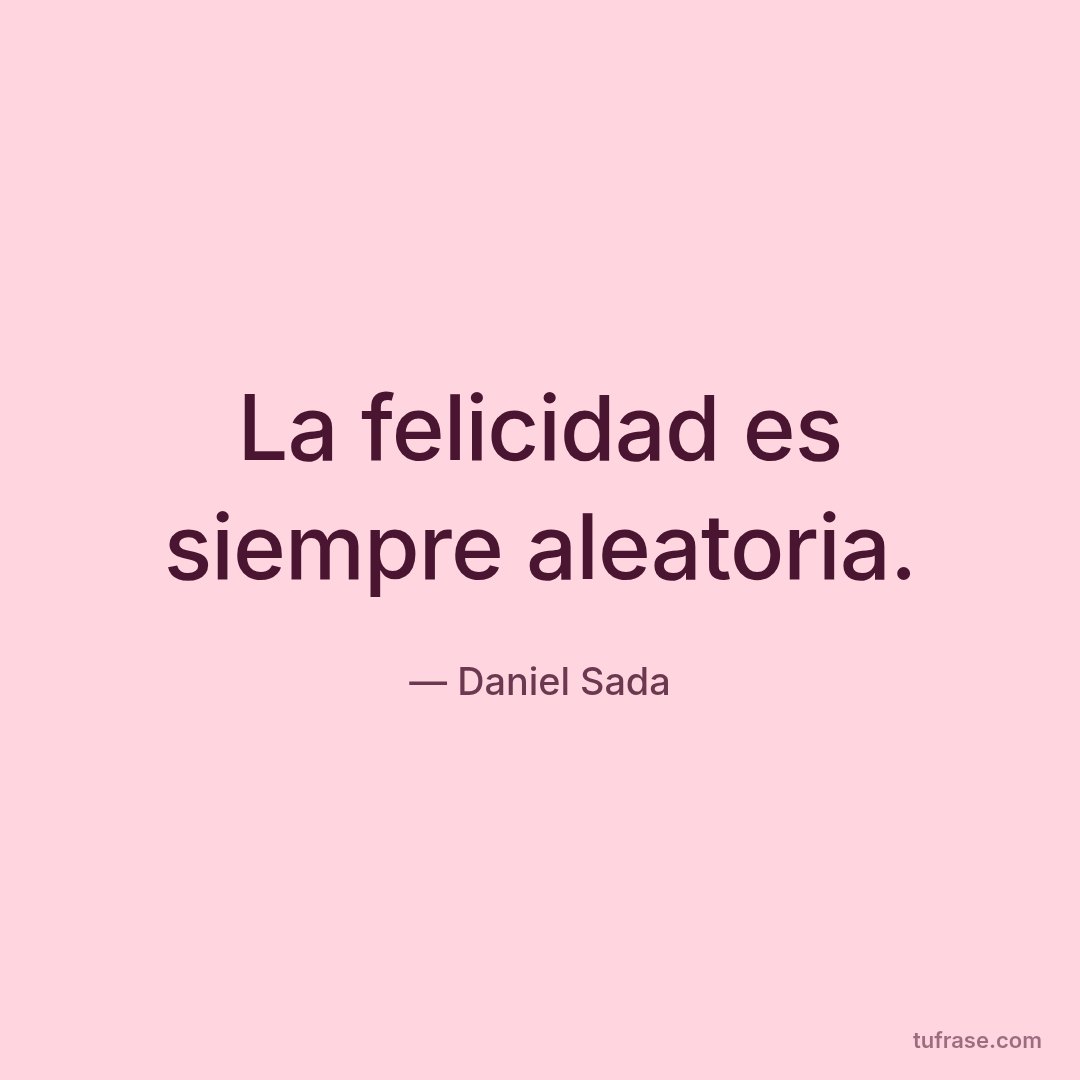 La felicidad es siempre aleatoria.