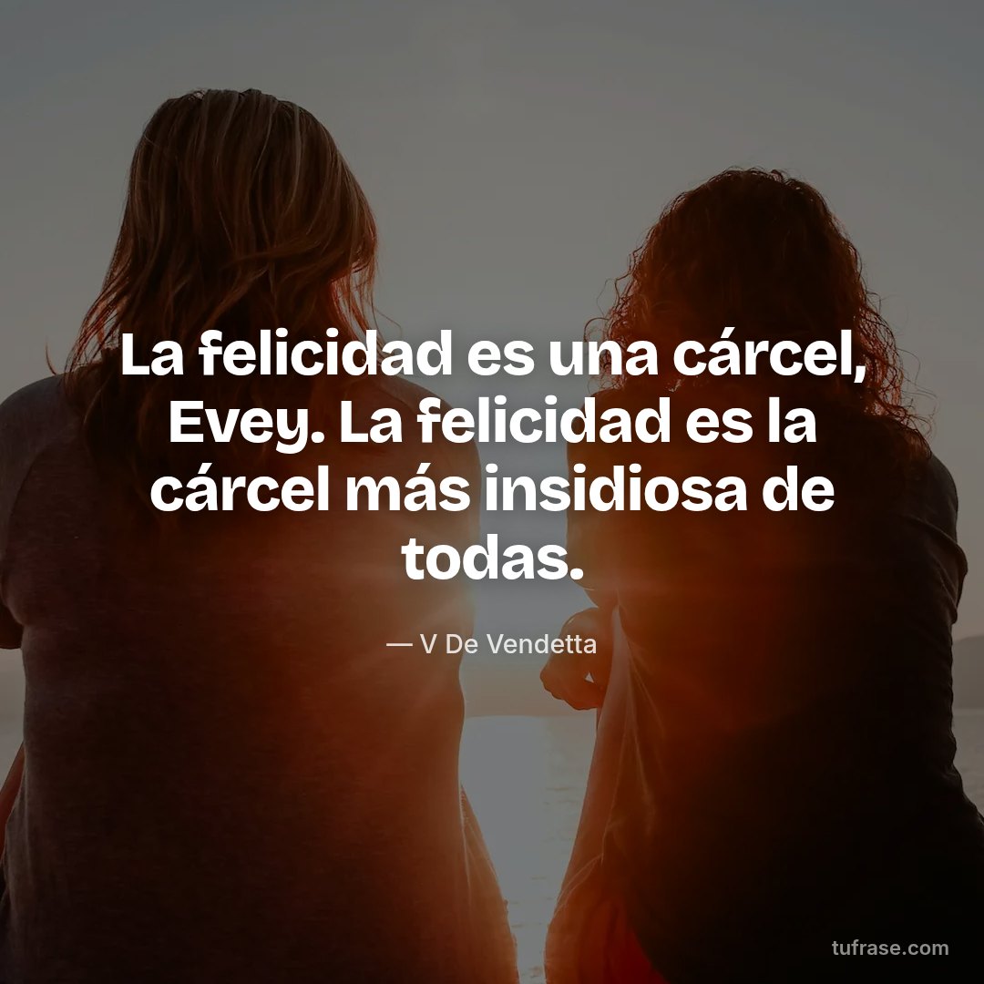 La felicidad es una cárcel, Evey. La felicidad es la cárcel más insidiosa de todas.