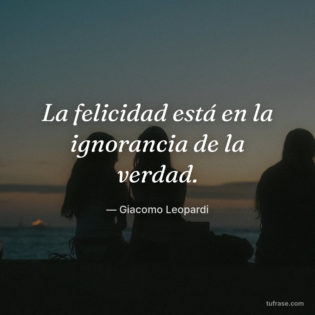 La felicidad está en la ignorancia de la verdad.