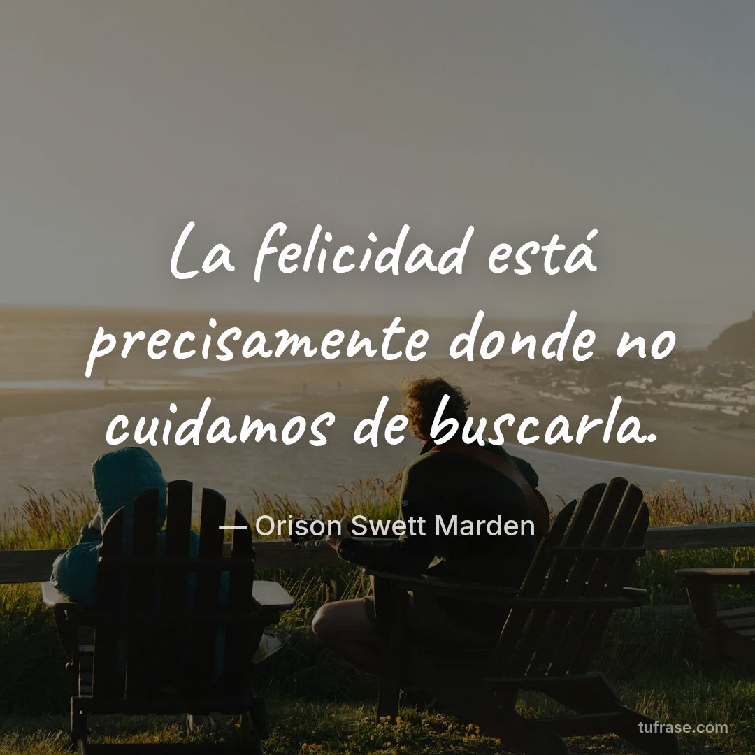 La felicidad está precisamente donde no cuidamos de buscarla.