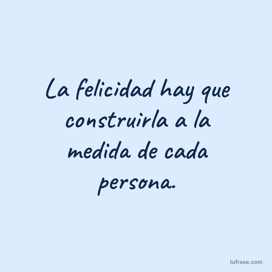 La felicidad hay que construirla a la medida de cada persona.