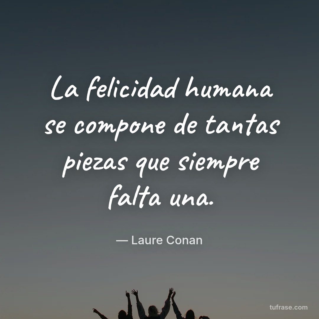La felicidad humana se compone de tantas piezas que siempre falta una.