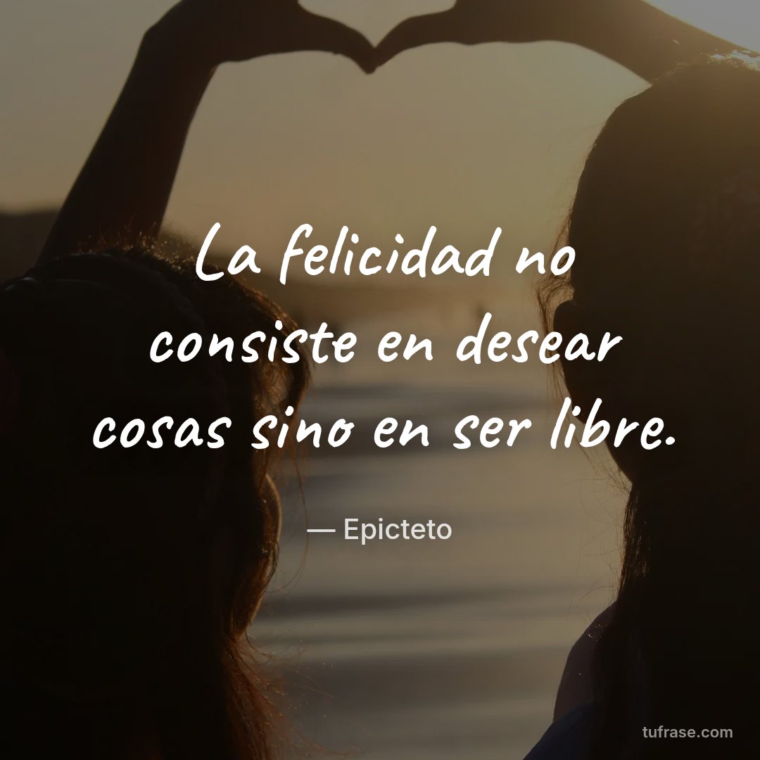 La felicidad no consiste en desear cosas sino en ser libre.