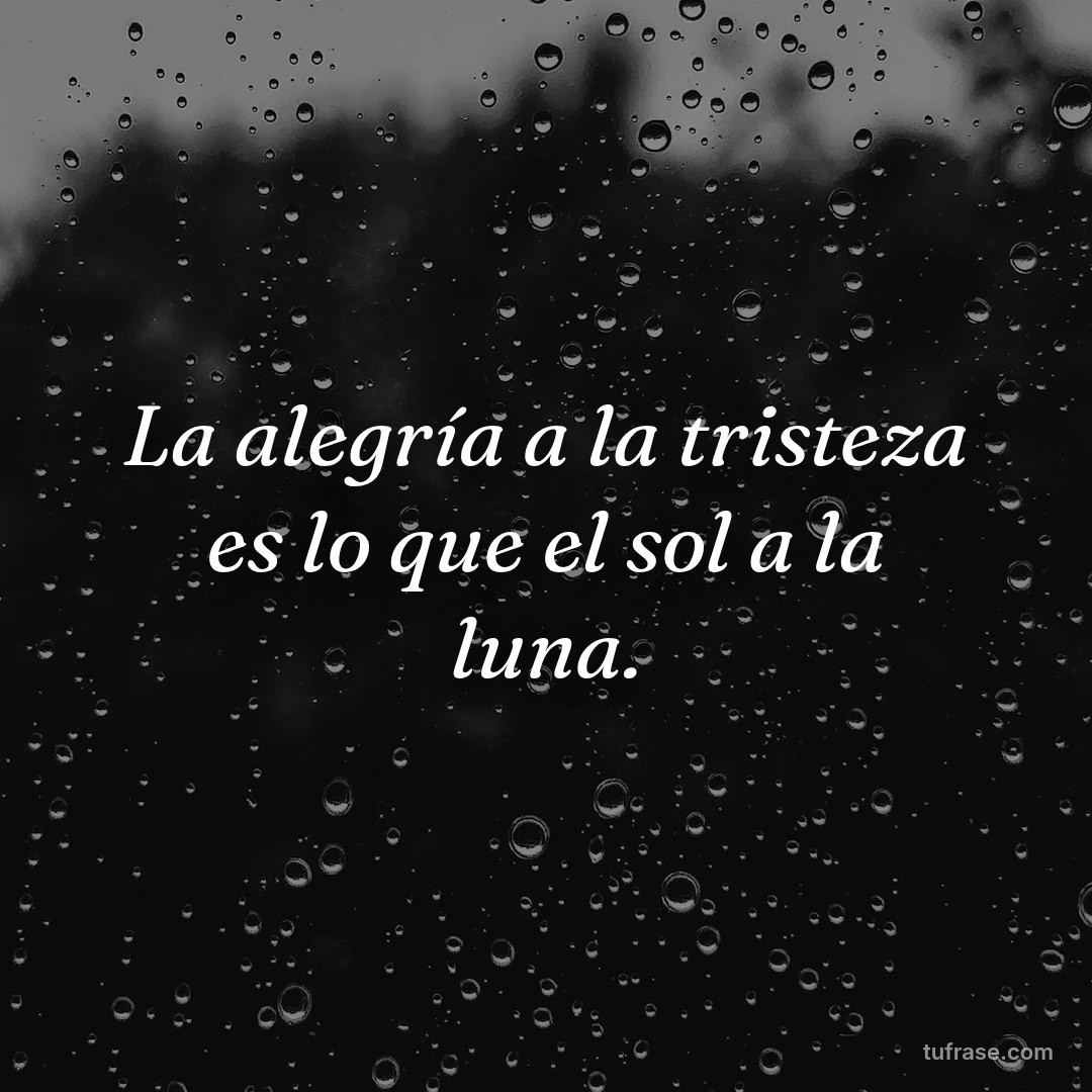 La alegría a la tristeza es lo que el sol a la luna.