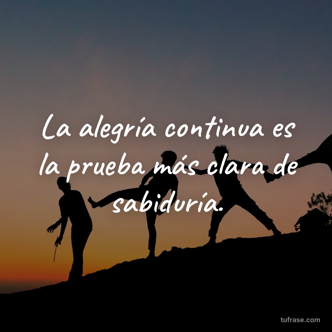 La alegría continua es la prueba más clara de sabiduría.