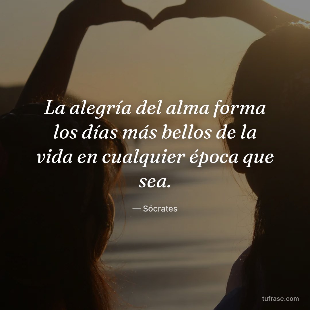 La alegría del alma forma los días más bellos de la vida en cualquier época que sea.