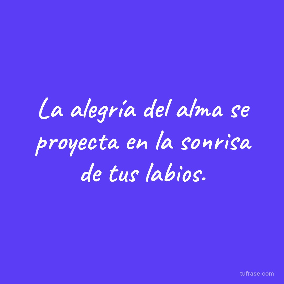 La alegría del alma se proyecta en la sonrisa de tus labios.